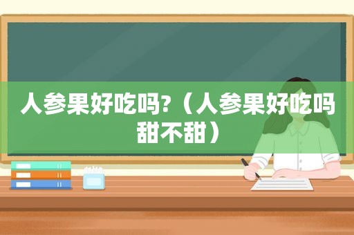 人参果好吃吗?（人参果好吃吗甜不甜）