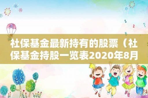 社保基金最新持有的股票（社保基金持股一览表2020年8月）