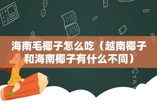 海南毛椰子怎么吃（越南椰子和海南椰子有什么不同）