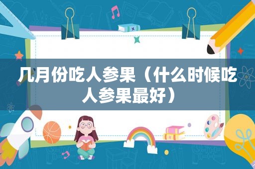 几月份吃人参果（什么时候吃人参果最好）