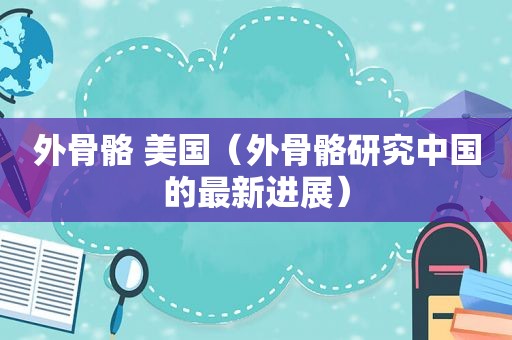外骨骼 美国（外骨骼研究中国的最新进展）