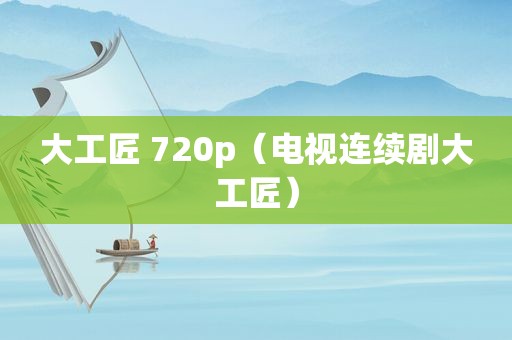 大工匠 720p（电视连续剧大工匠）