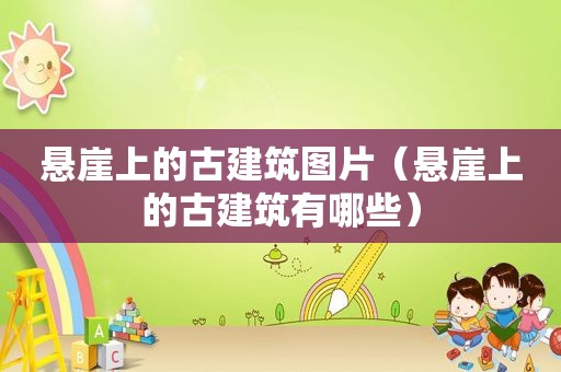 悬崖上的古建筑图片（悬崖上的古建筑有哪些）
