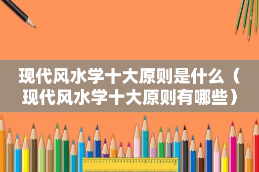 现代风水学十大原则是什么（现代风水学十大原则有哪些）