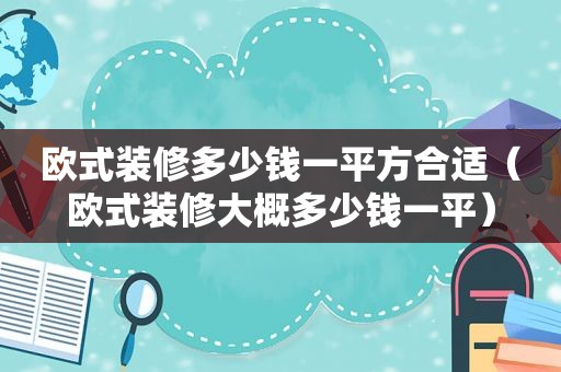 欧式装修多少钱一平方合适（欧式装修大概多少钱一平）