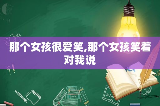 那个女孩很爱笑,那个女孩笑着对我说