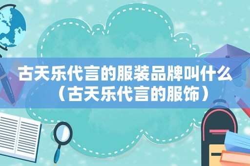 古天乐代言的服装品牌叫什么（古天乐代言的服饰）