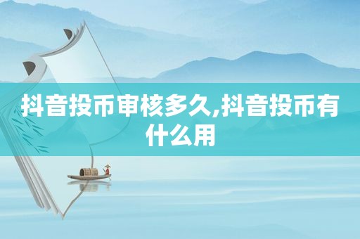 抖音投币审核多久,抖音投币有什么用