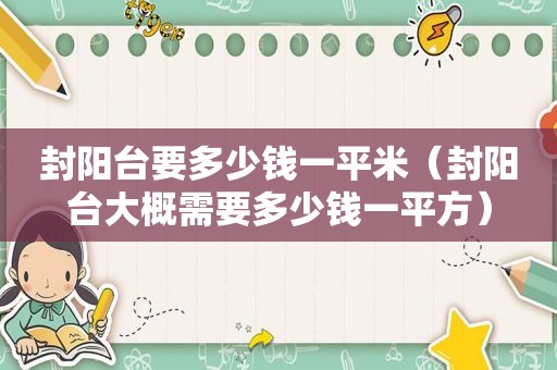 封阳台要多少钱一平米（封阳台大概需要多少钱一平方）