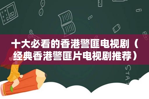 十大必看的香港 *** 电视剧（经典香港 *** 片电视剧推荐）