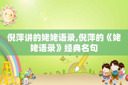 倪萍讲的姥姥语录,倪萍的《姥姥语录》经典名句