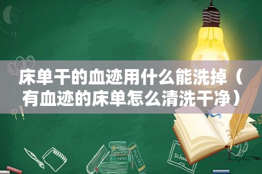 床单干的血迹用什么能洗掉（有血迹的床单怎么清洗干净）
