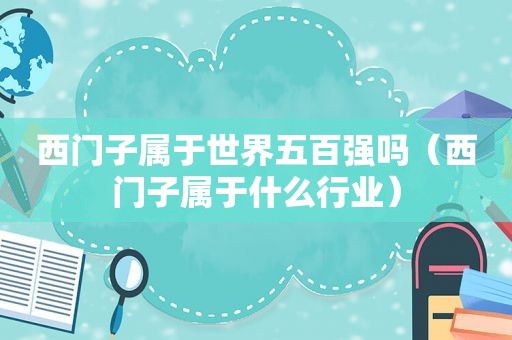 西门子属于世界五百强吗（西门子属于什么行业）