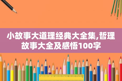 小故事大道理经典大全集,哲理故事大全及感悟100字