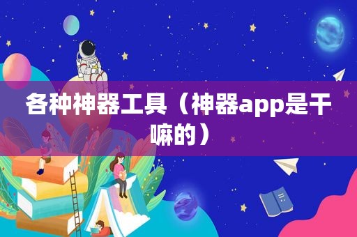 各种神器工具（神器app是干嘛的）