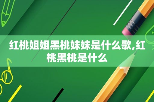 红桃姐姐黑桃妹妹是什么歌,红桃黑桃是什么