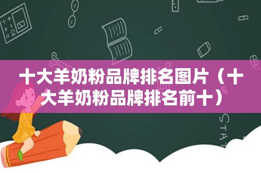 十大羊奶粉品牌排名图片（十大羊奶粉品牌排名前十）