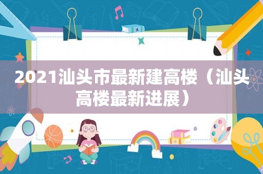 2021汕头市最新建高楼（汕头高楼最新进展）
