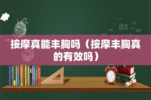  *** 真能丰胸吗（ *** 丰胸真的有效吗）