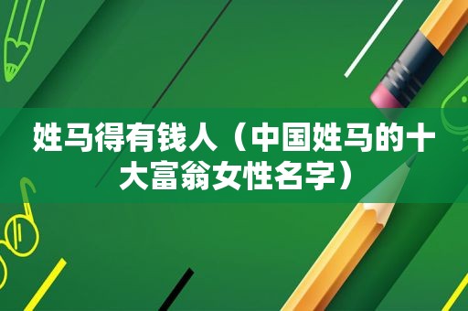 姓马得有钱人（中国姓马的十大富翁女性名字）
