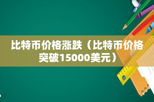 比特币价格涨跌（比特币价格突破15000美元）