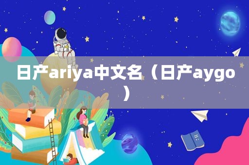 日产ariya中文名（日产aygo）