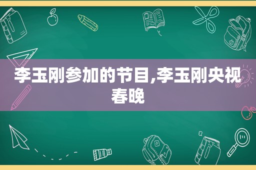 李玉刚参加的节目,李玉刚央视春晚