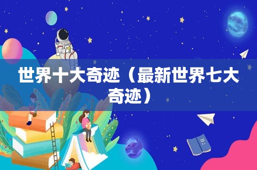 世界十大奇迹（最新世界七大奇迹）