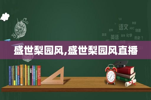 盛世梨园风,盛世梨园风直播