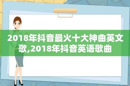 2018年抖音最火十大神曲英文歌,2018年抖音英语歌曲