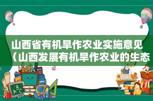 山西省有机旱作农业实施意见（山西发展有机旱作农业的生态优势）