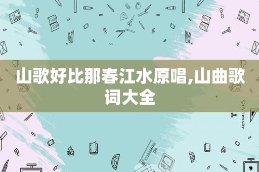 山歌好比那春江水原唱,山曲歌词大全