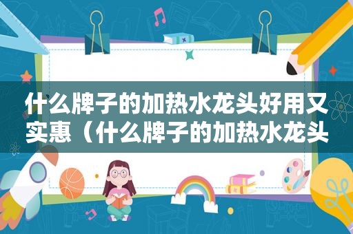 什么牌子的加热水龙头好用又实惠（什么牌子的加热水龙头好用又便宜）