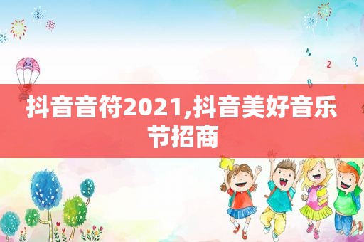 抖音音符2021,抖音美好音乐节招商