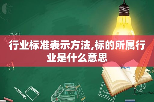 行业标准表示方法,标的所属行业是什么意思