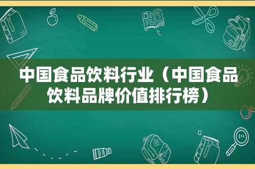 中国食品饮料行业（中国食品饮料品牌价值排行榜）
