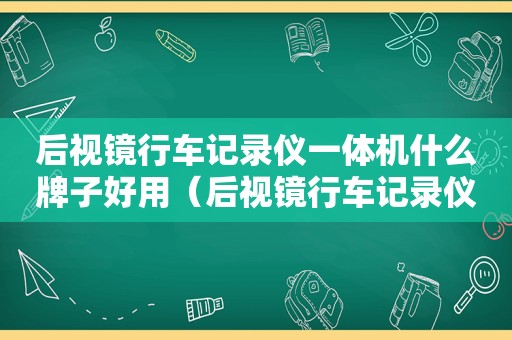 后视镜行车记录仪一体机什么牌子好用（后视镜行车记录仪一体机什么牌子好一点）