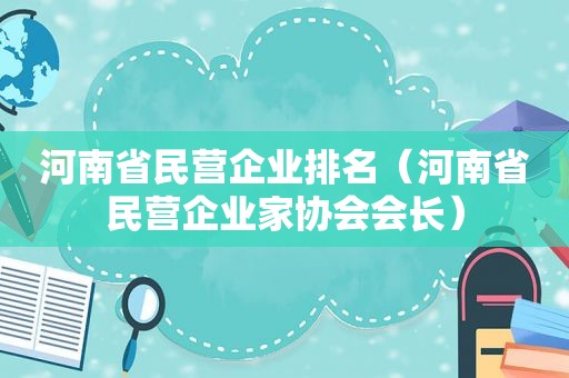 河南省民营企业排名（河南省民营企业家协会会长）