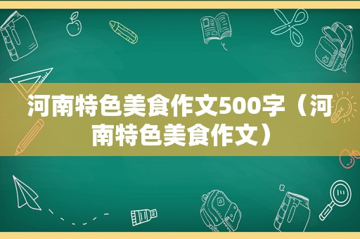 河南特色美食作文500字（河南特色美食作文）