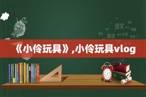 《小伶玩具》,小伶玩具vlog