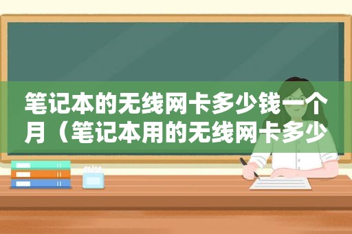 笔记本的无线网卡多少钱一个月（笔记本用的无线网卡多少钱一个月）