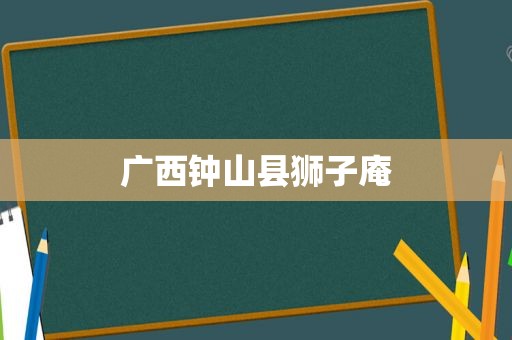 广西钟山县狮子庵