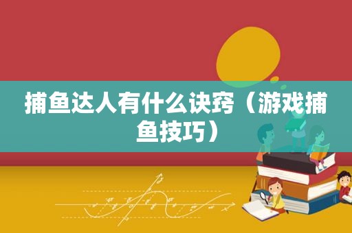  *** 有什么诀窍（游戏捕鱼技巧）