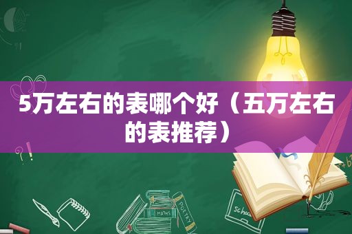 5万左右的表哪个好（五万左右的表推荐）