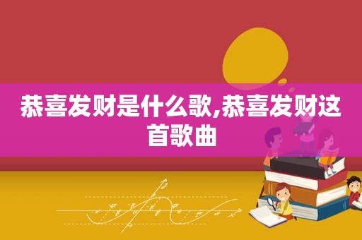 恭喜发财是什么歌,恭喜发财这首歌曲