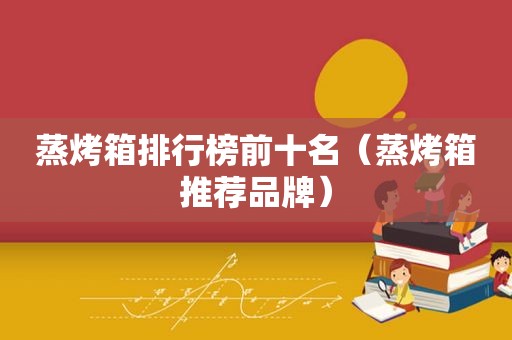 蒸烤箱排行榜前十名（蒸烤箱推荐品牌）