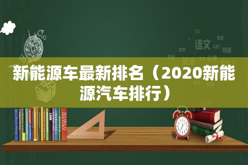 新能源车最新排名（2020新能源汽车排行）