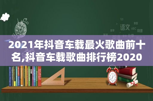 2021年抖音车载最火歌曲前十名,抖音车载歌曲排行榜2020