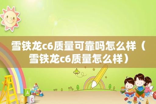 雪铁龙c6质量可靠吗怎么样（雪铁龙c6质量怎么样）