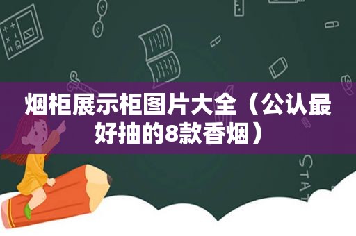 烟柜展示柜图片大全（公认最好抽的8款香烟）